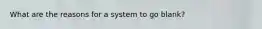 What are the reasons for a system to go blank?