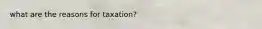 what are the reasons for taxation?