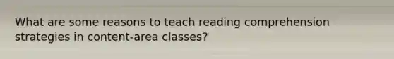 What are some reasons to teach reading comprehension strategies in content-area classes?