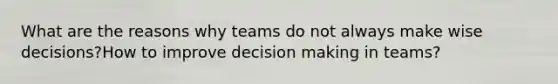 What are the reasons why teams do not always make wise decisions?How to improve <a href='https://www.questionai.com/knowledge/kuI1pP196d-decision-making' class='anchor-knowledge'>decision making</a> in teams?