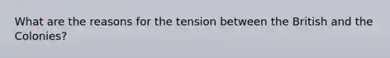 What are the reasons for the tension between the British and the Colonies?