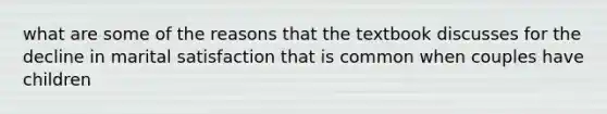 what are some of the reasons that the textbook discusses for the decline in marital satisfaction that is common when couples have children