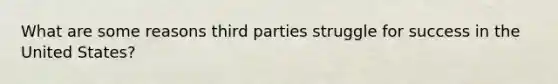 What are some reasons third parties struggle for success in the United States?