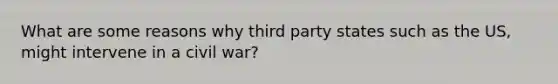 What are some reasons why third party states such as the US, might intervene in a civil war?