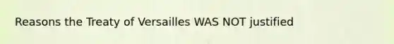 Reasons the Treaty of Versailles WAS NOT justified