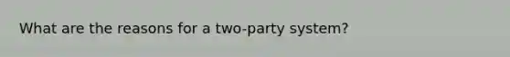 What are the reasons for a two-party system?