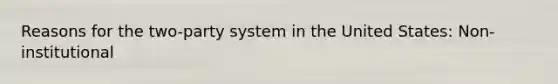 Reasons for the two-party system in the United States: Non-institutional