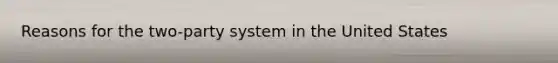 Reasons for the two-party system in the United States