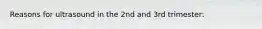 Reasons for ultrasound in the 2nd and 3rd trimester: