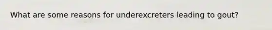 What are some reasons for underexcreters leading to gout?