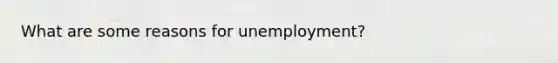 What are some reasons for unemployment?