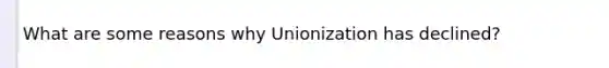 What are some reasons why Unionization has declined?