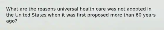 What are the reasons universal health care was not adopted in the United States when it was first proposed more than 60 years ago?