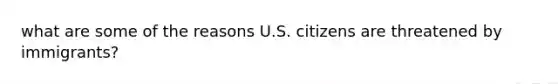 what are some of the reasons U.S. citizens are threatened by immigrants?