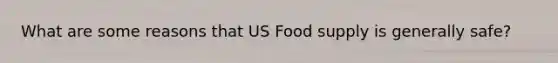 What are some reasons that US Food supply is generally safe?