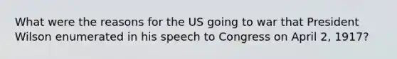 What were the reasons for the US going to war that President Wilson enumerated in his speech to Congress on April 2, 1917?