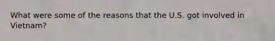 What were some of the reasons that the U.S. got involved in Vietnam?