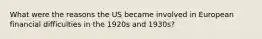 What were the reasons the US became involved in European financial difficulties in the 1920s and 1930s?