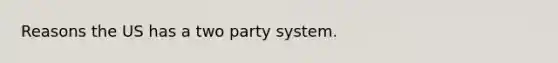 Reasons the US has a two party system.