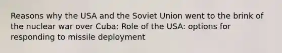 Reasons why the USA and the Soviet Union went to the brink of the nuclear war over Cuba: Role of the USA: options for responding to missile deployment