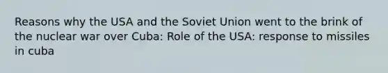 Reasons why the USA and the Soviet Union went to the brink of the nuclear war over Cuba: Role of the USA: response to missiles in cuba