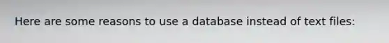 Here are some reasons to use a database instead of text files: