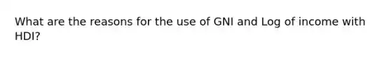 What are the reasons for the use of GNI and Log of income with HDI?