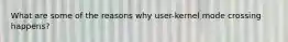 What are some of the reasons why user-kernel mode crossing happens?