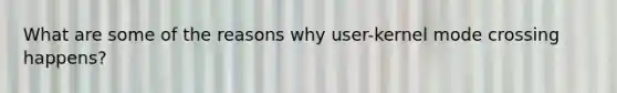 What are some of the reasons why user-kernel mode crossing happens?