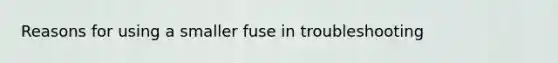 Reasons for using a smaller fuse in troubleshooting