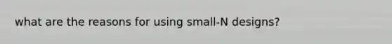 what are the reasons for using small-N designs?