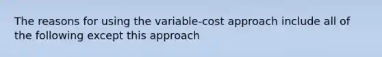 The reasons for using the variable-cost approach include all of the following except this approach