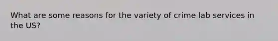 What are some reasons for the variety of crime lab services in the US?