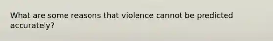 What are some reasons that violence cannot be predicted accurately?