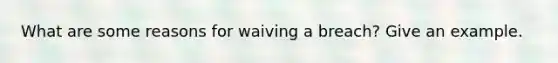 What are some reasons for waiving a breach? Give an example.