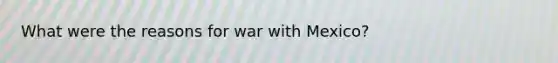 What were the reasons for war with Mexico?