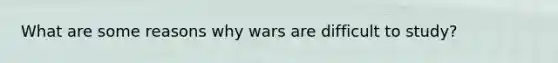 What are some reasons why wars are difficult to study?