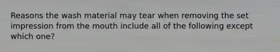 Reasons the wash material may tear when removing the set impression from the mouth include all of the following except which one?