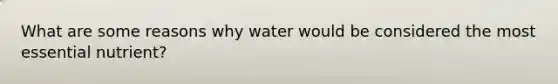 What are some reasons why water would be considered the most essential nutrient?