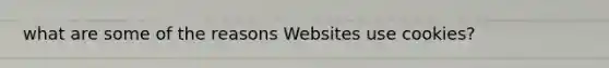 what are some of the reasons Websites use cookies?