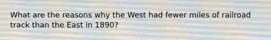 What are the reasons why the West had fewer miles of railroad track than the East in 1890?