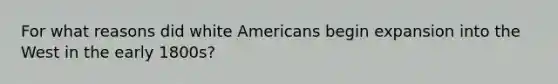 For what reasons did white Americans begin expansion into the West in the early 1800s?