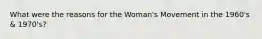 What were the reasons for the Woman's Movement in the 1960's & 1970's?