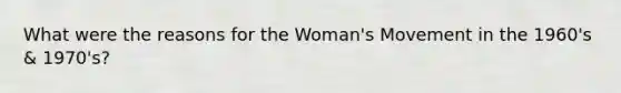 What were the reasons for the Woman's Movement in the 1960's & 1970's?