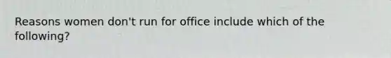 Reasons women don't run for office include which of the following?