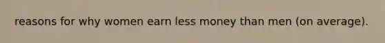 reasons for why women earn less money than men (on average).