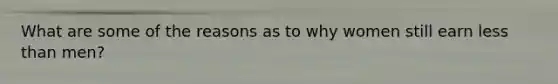 What are some of the reasons as to why women still earn less than men?
