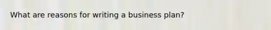 What are reasons for writing a business plan?