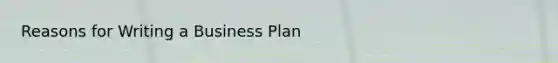 Reasons for Writing a Business Plan