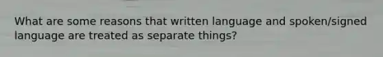 What are some reasons that written language and spoken/signed language are treated as separate things?